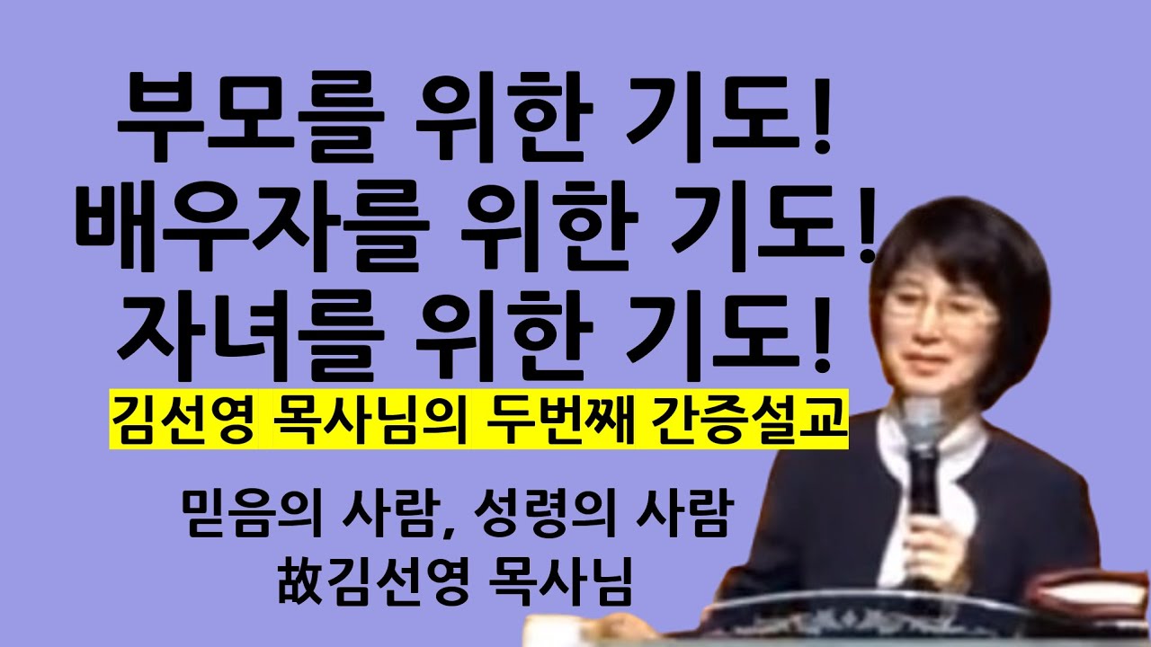 부모를 위한, 배우자를 위한, 자녀를 위한 기도는 이렇게 하는 것입니다! | 김선영목사님의 두번째 설교 | 故김선영목사님 간증설교 | 부흥회