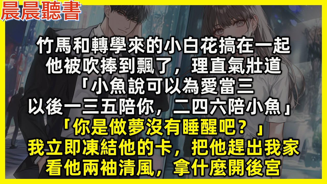 竹馬和轉學來的小白花搞在一起，他被吹捧到飄了，理直氣壯道「小魚說可以為愛當三，以後一三五陪你，二四六陪小魚」「你是做夢沒有睡醒吧？」我立即凍結他的卡，把他趕出我家，看他兩袖清風，拿什麼開後宮