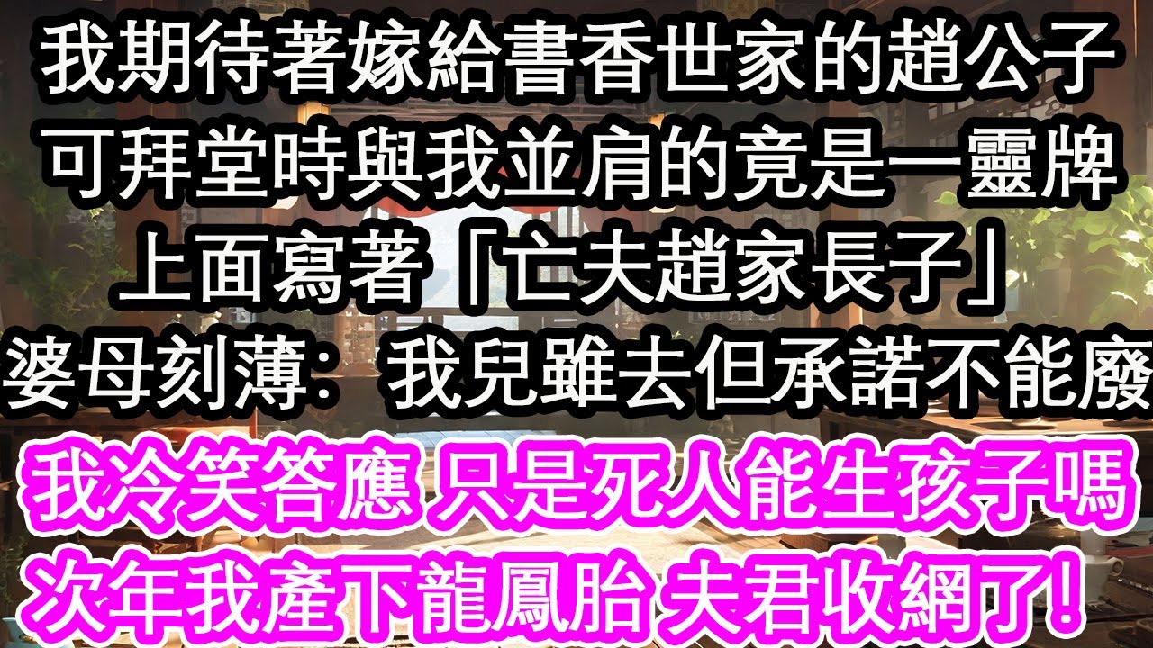 我期待著嫁給書香世家的趙公子可拜堂時與我並肩的竟是一靈牌上面寫著「亡夫趙家長子」婆母刻薄：我兒雖去但承諾不能廢我冷笑答應 只是死人能生孩子嗎次年我產下龍鳳胎 夫君收網了！【花開】【愛情】【生活】