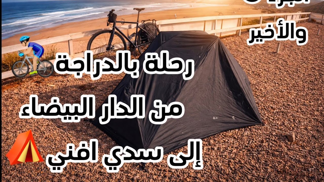 الجزء 6 والأخير : رحلة بالدراجة 🚴🏼‍♂️ من الدار البيضاء إلى سدي افني ⛺️