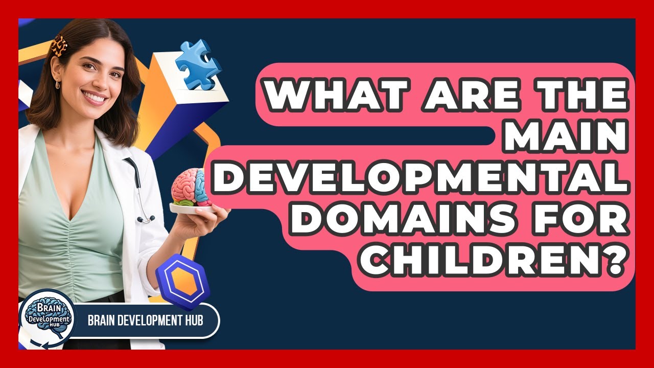 What Are The Main Developmental Domains For Children? - Brain Development Hub