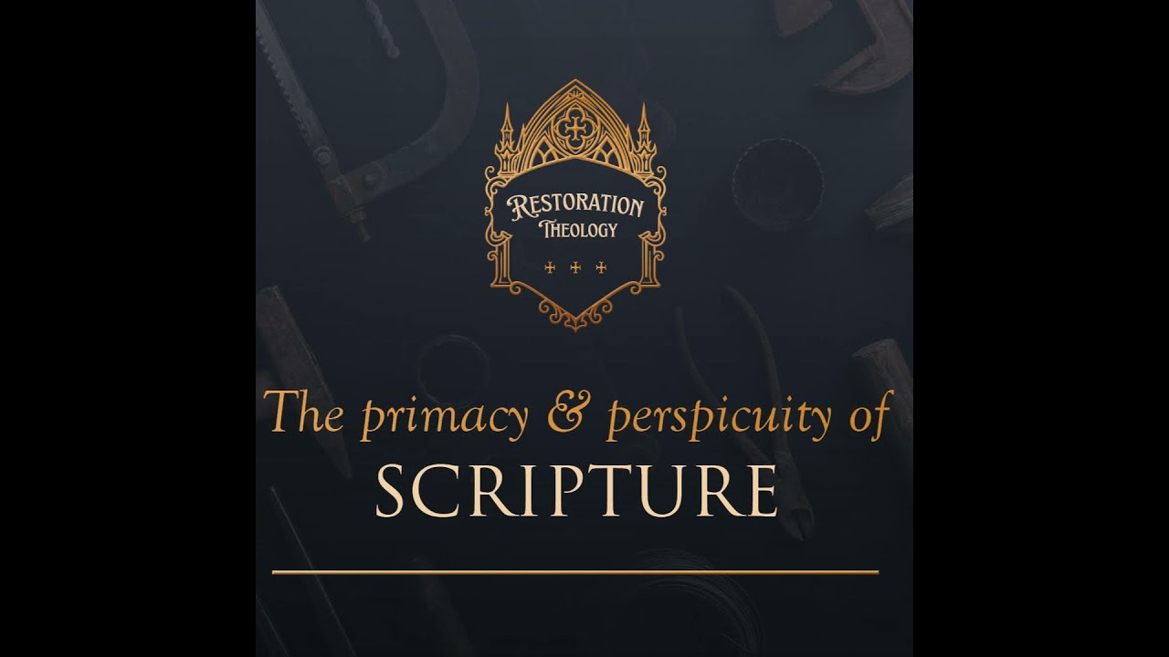 637. Restoration Theology 3: The Primacy and Perspicutiy of Scripture