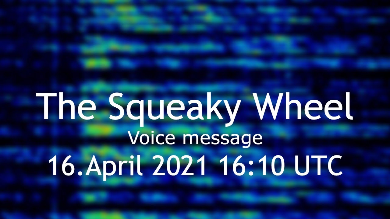 The Squeaky Wheel voice message 16.April 2021 16:10 UTC