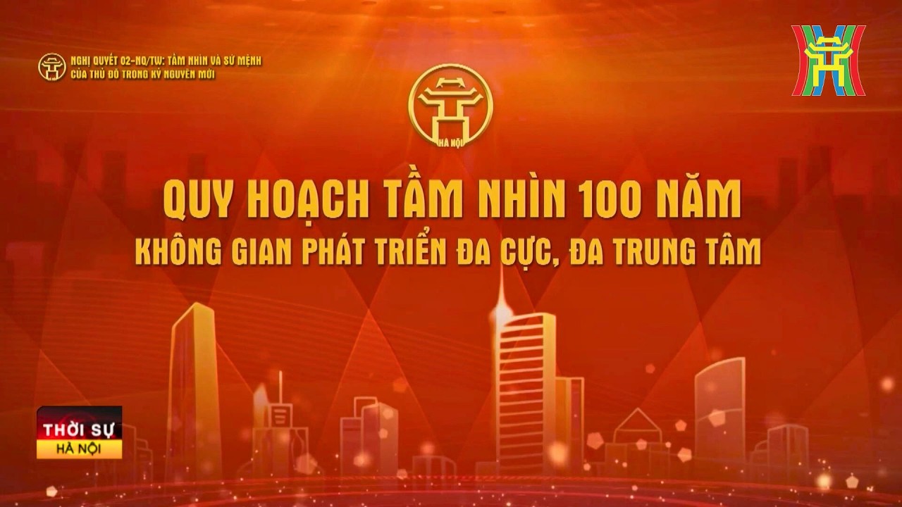 Quy hoạch tầm nhìn 100 năm – không gian phát triển đa cực, đa trung tâm  | Tin tức