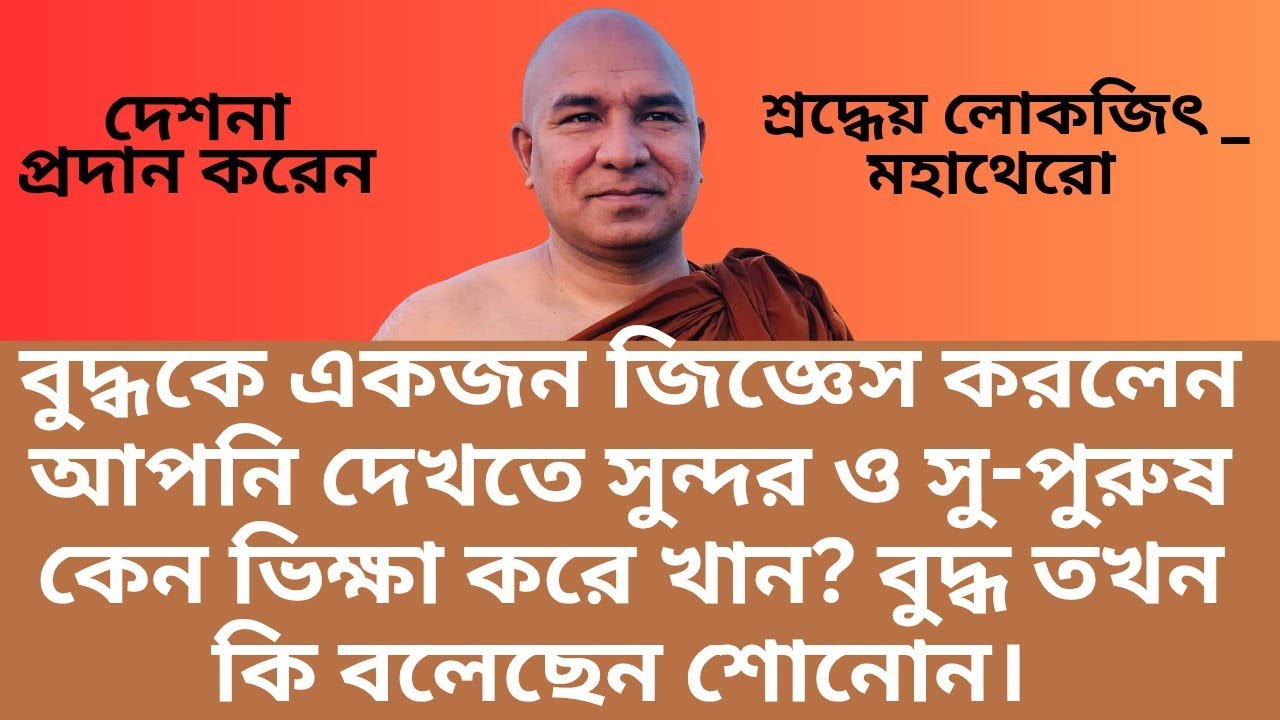 বুদ্ধকে একজন জিজ্ঞেস করলেন আপনি দেখতে সুন্দর ও সু-পুরুষ কেন ভিক্ষা করে খান?বুদ্ধ তখন কি বলেছেন শোনোন