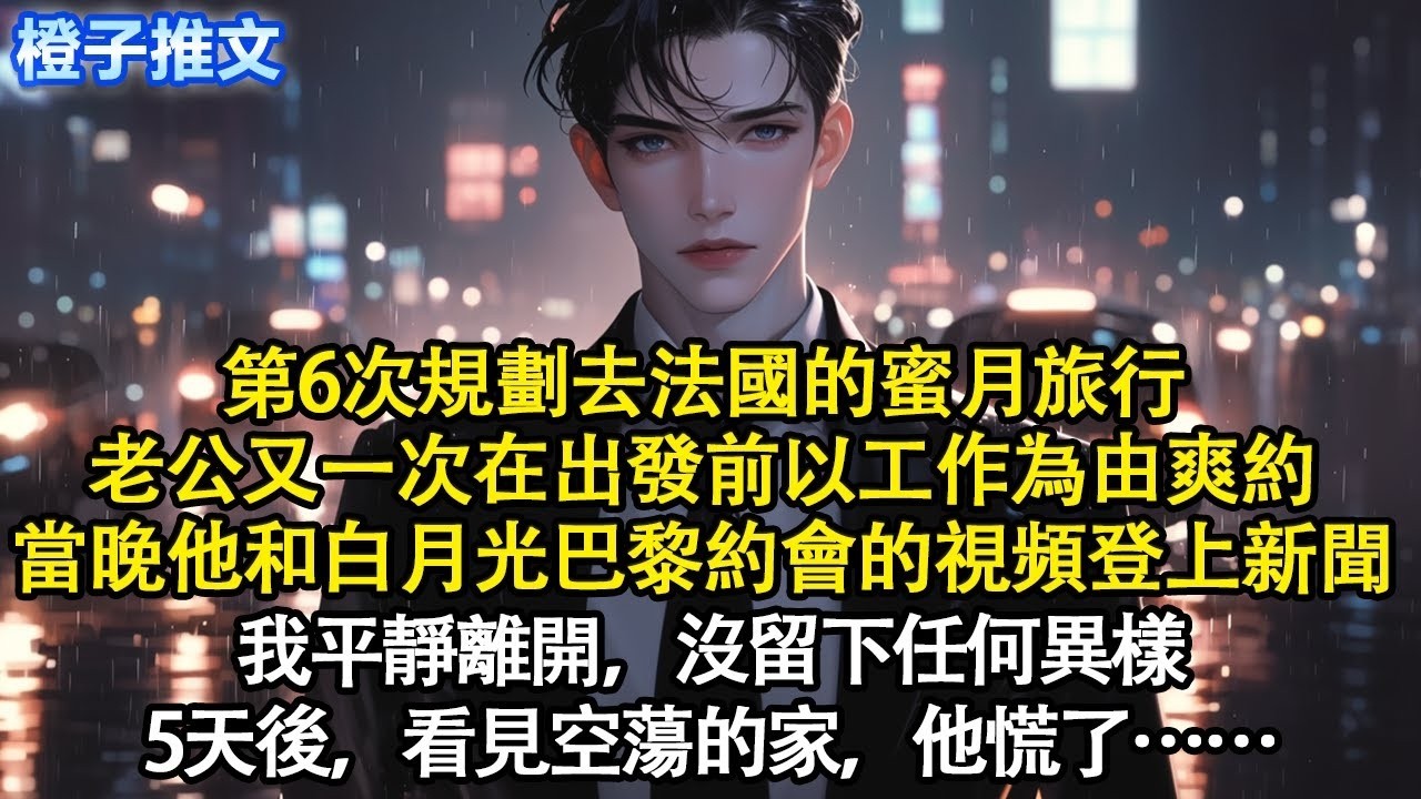 第6次規劃去法國的蜜月旅行，老公又一次在出發前以工作為由爽約。當晚他和白月光巴黎約會的視頻登上新聞，我平靜離開，沒留下任何異樣。5天後，看見空蕩的家，他慌了#短篇 #追妻火葬場 #情感 #爽文