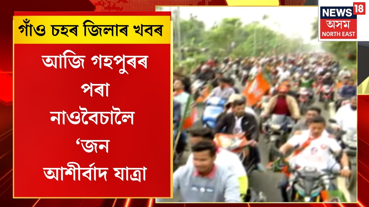 Assam News | গাঁও চহৰ জিলাৰ খবৰ : আজি গহপুৰৰ পৰা নাওবৈচালৈ ‘জন আশীৰ্বাদ যাত্ৰা’