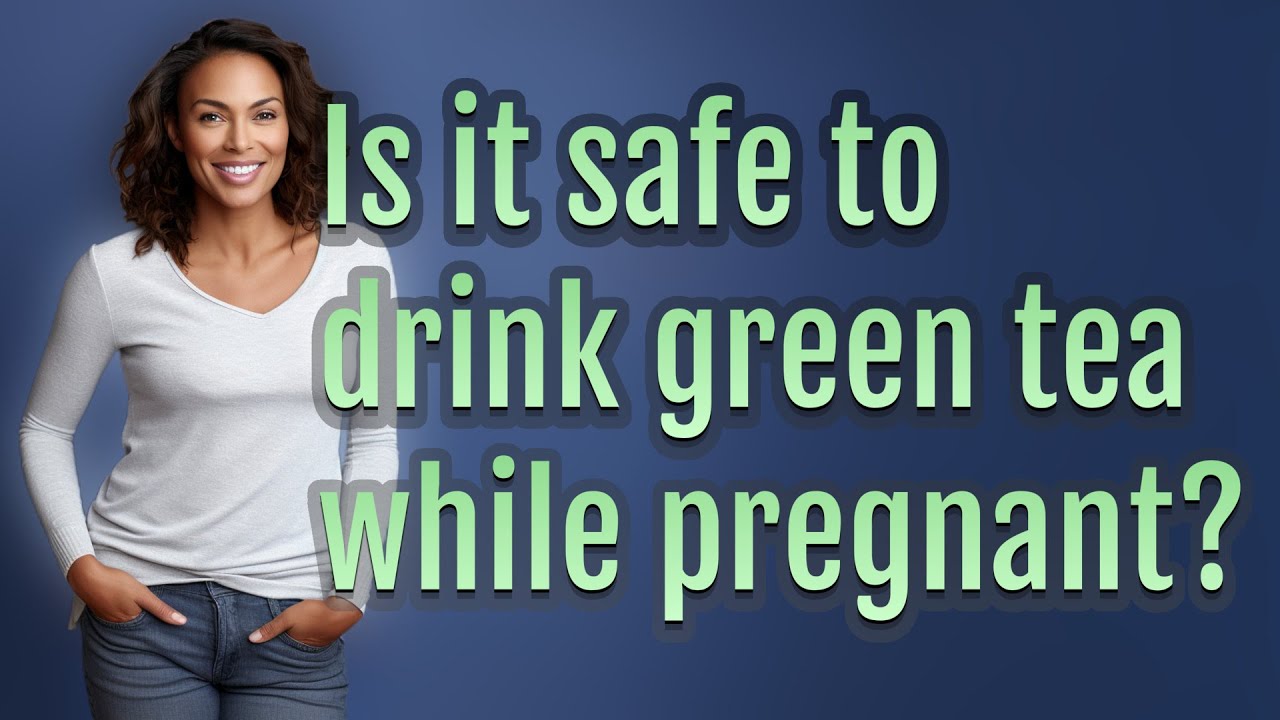 Is it safe to drink green tea while pregnant?