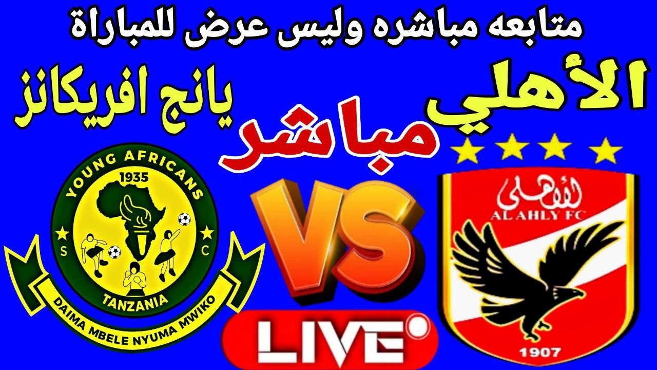 بث مباشر مباراة الاهلي ويانج افريكانز في بطولة دوري ابطال افريقيا Young Africans vs Al Ahly live