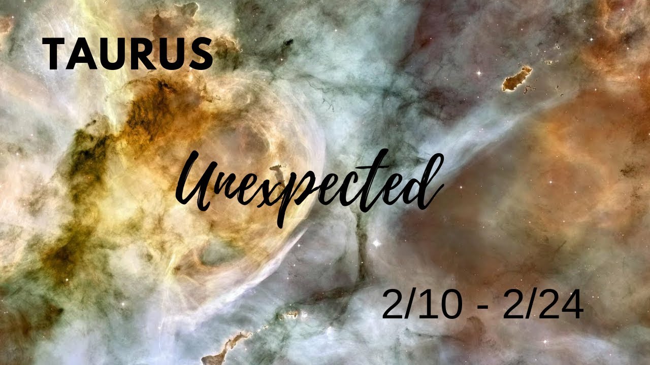 TAURUS: The Unexpected . . . 2/10 - 2/24