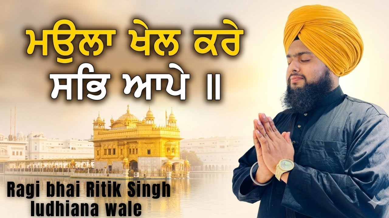 ਮਉਲਾ ਖੇਲ ਕਰੇ ਸਭਿ ਆਪੇ ॥ ( Ragi bhai Ritik singh Ludhiana wale )