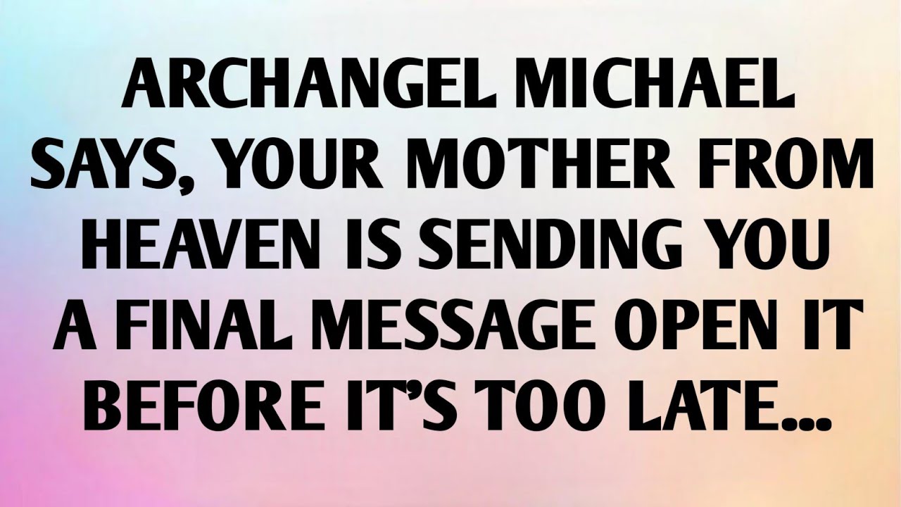 ARCHANGEL MICHAEL SAYS, YOUR MOTHER FROM HEAVEN IS SENDING YOU A FINAL MESSAGE OPEN IT BEFORE..