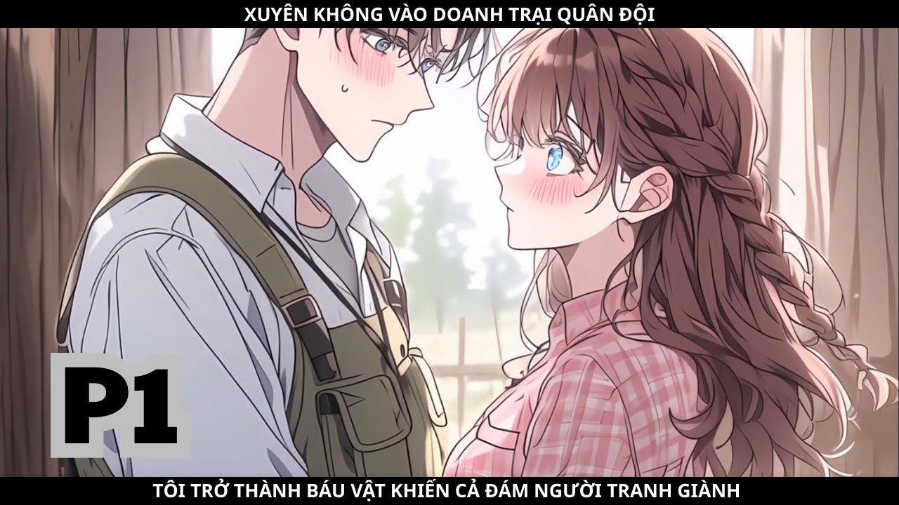 XUYÊN KHÔNG VÀO DOANH TRẠI QUÂN ĐỘI, TÔI TRỞ THÀNH BÁU VẬT KHIẾN CẢ ĐÁM NGƯỜI TRANH GIÀNH - PHẦN 1