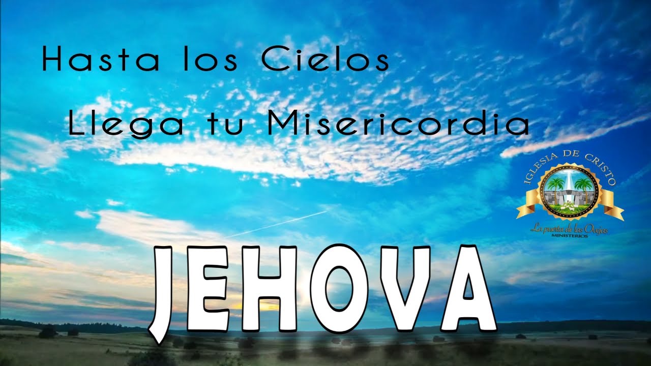 Jehova, hasta los cielos llega tu Misericordia