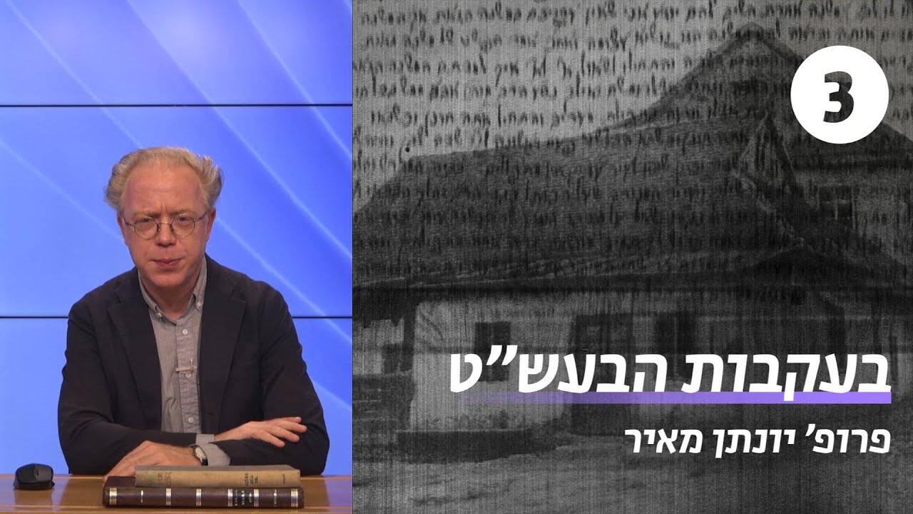 בעקבות הבעש"ט | שיעור 3 - שבחי הבעש"ט | פרופ' יונתן מאיר