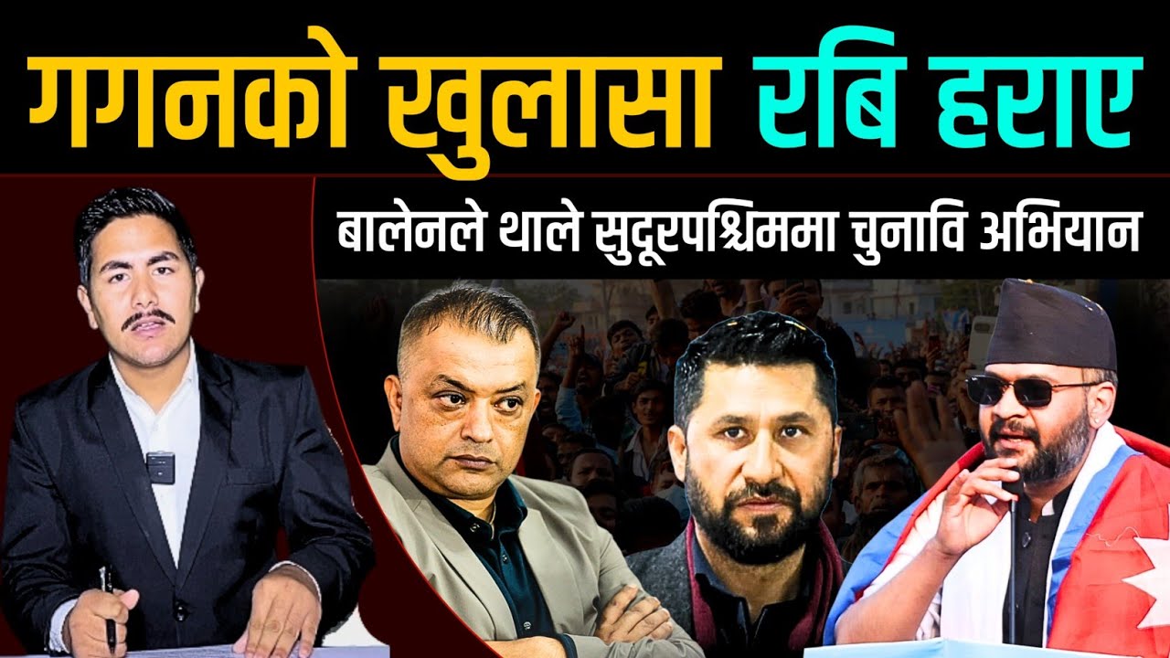गगनको खुलासा रबि हराए, बालेनले थाले सुदूरपश्चिममा चुनावि अभियान | Gagan Balen Rabi News 
