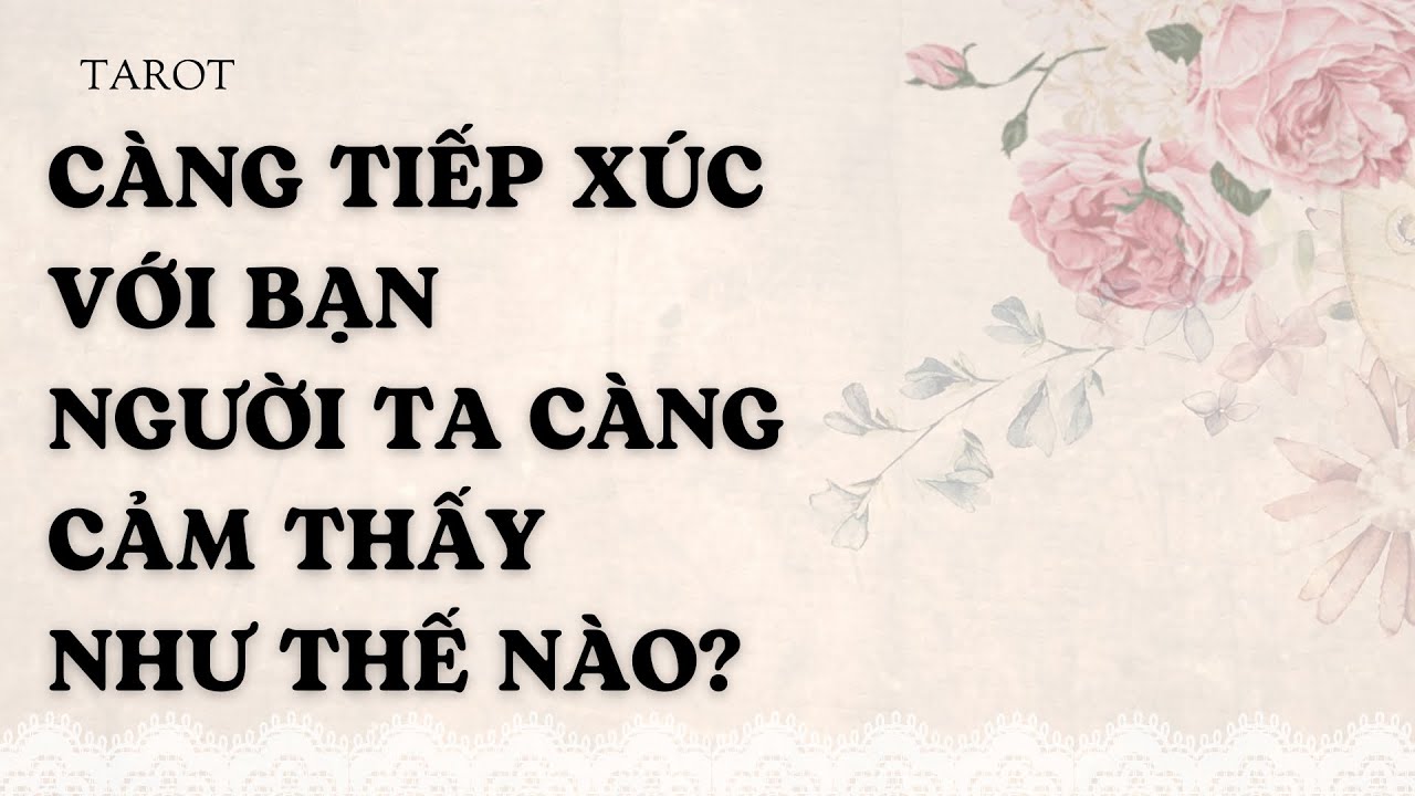 CÀNG TIẾP XÚC VỚI BẠN NGƯỜI TA CÀNG CẢM THẤY NHƯ THẾ NÀO?