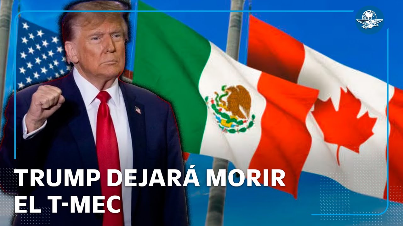 Trump dejar&iacute;a expirar el T-MEC; buscar&aacute; un nuevo acuerdo con M&eacute;xico y Canad&aacute;
