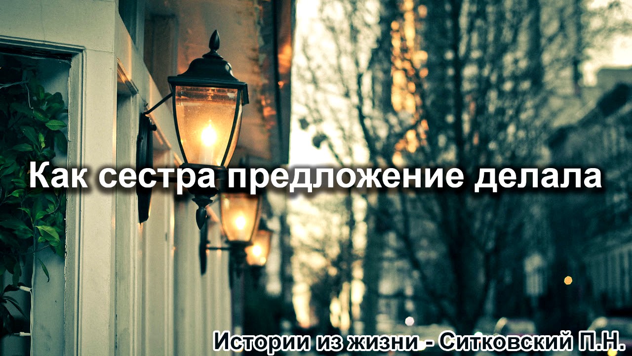 Как сестра предложение делала. Ситковский П.Н. Истории из жизни. МСЦ ЕХБ