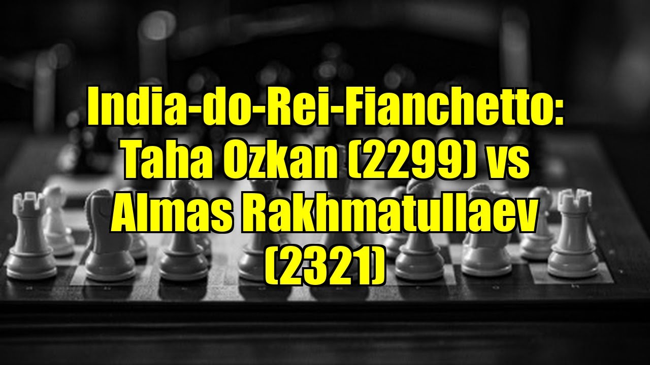 India-do-Rei-Fianchetto: Taha Ozkan (2299) vs Almas Rakhmatullaev (2321)