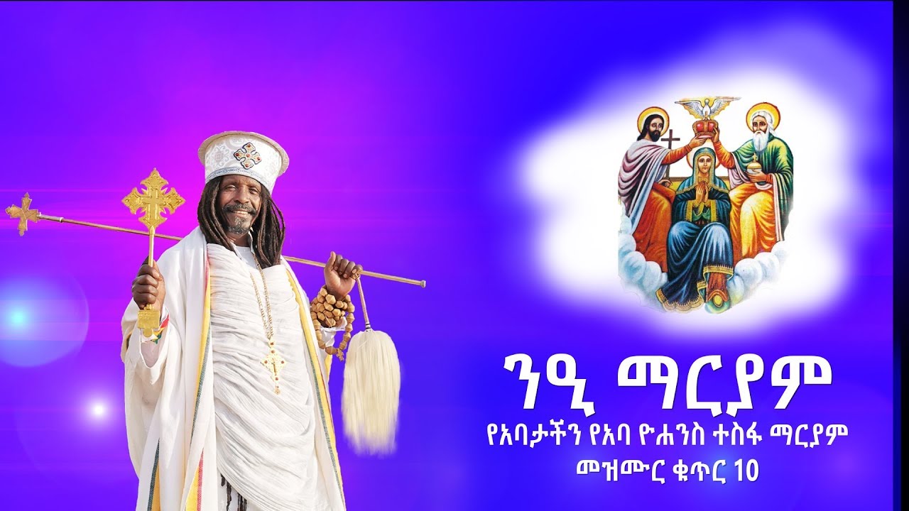 ''ንዒ ማርያም'' የአባታችን የአባ ዮሐንስ ተስፋ ማርያም መዝሙር ቁጥር 10