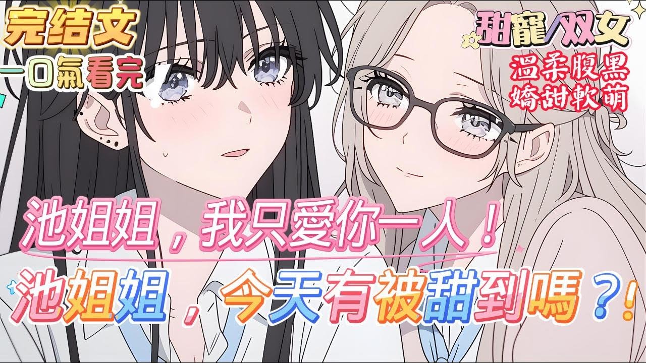 【完结】【雙女主+半校園+暗戀+甜寵】溫柔腹黑×嬌甜軟萌 池以昕有一個暗戀四年的人，她小心翼翼地將這份愛戀藏匿於心，不敢在她面前表露半分，可隨著一次次的接近、相處，越發濃烈的喜歡幾乎溢於言表…#双女主