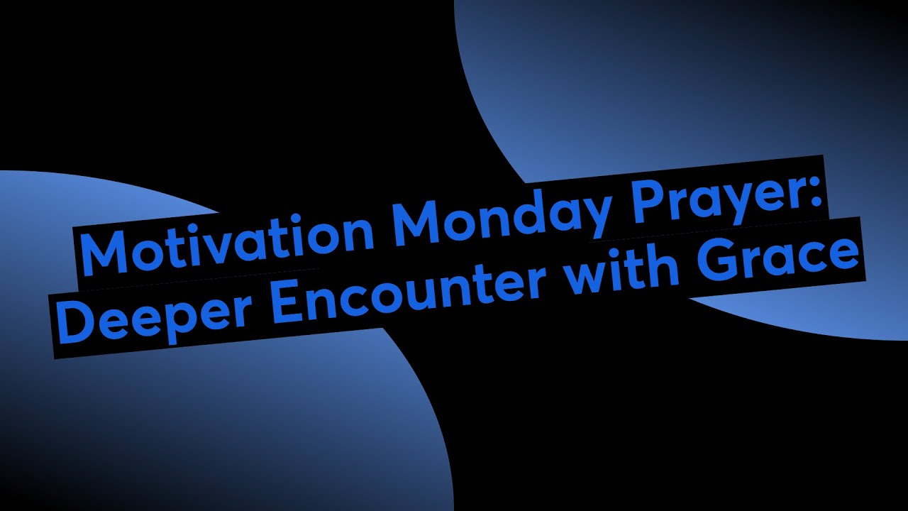 Motivation Monday Prayer: Deeper Encounter with Grace