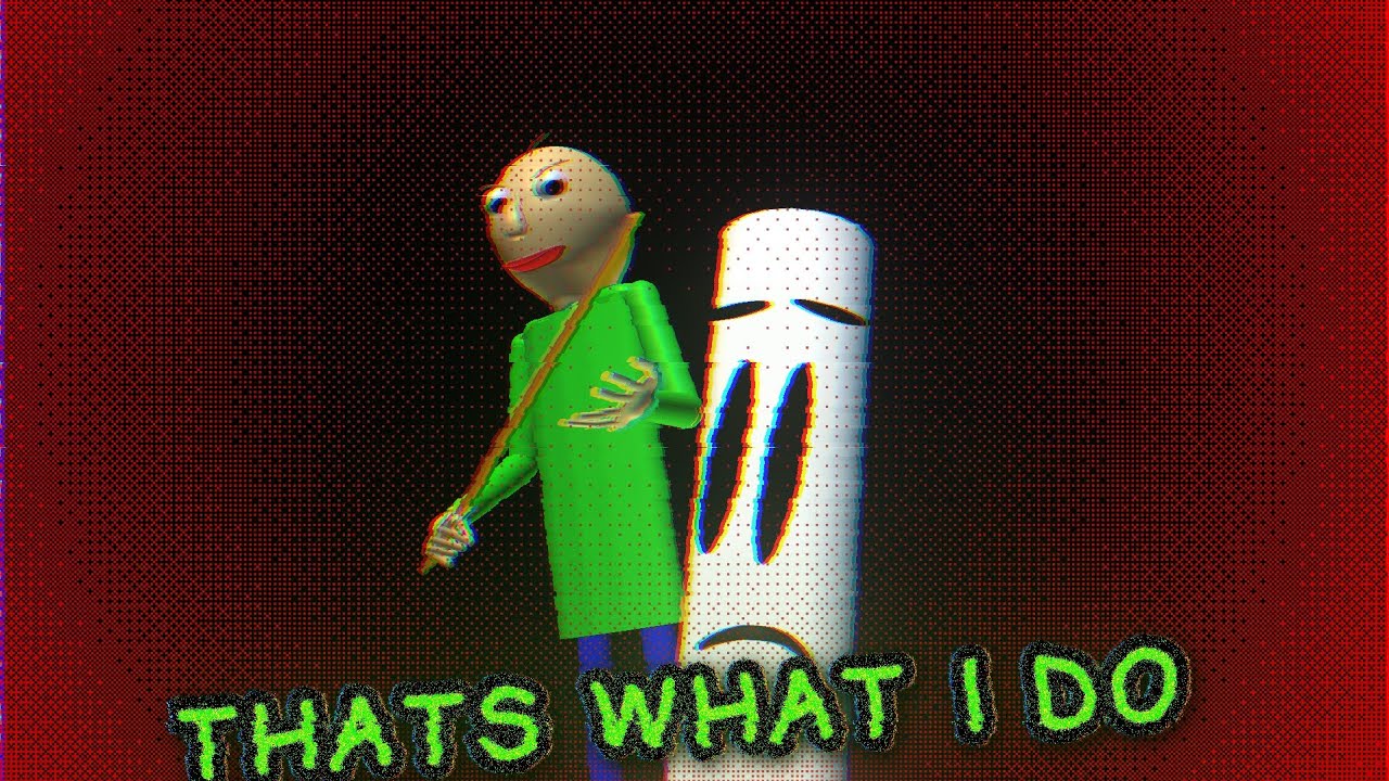 That's what I do..(baldi animation)