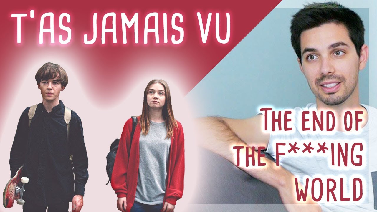 T'as Jamais Vu... The End of the F***ing World ? [TJV #12]