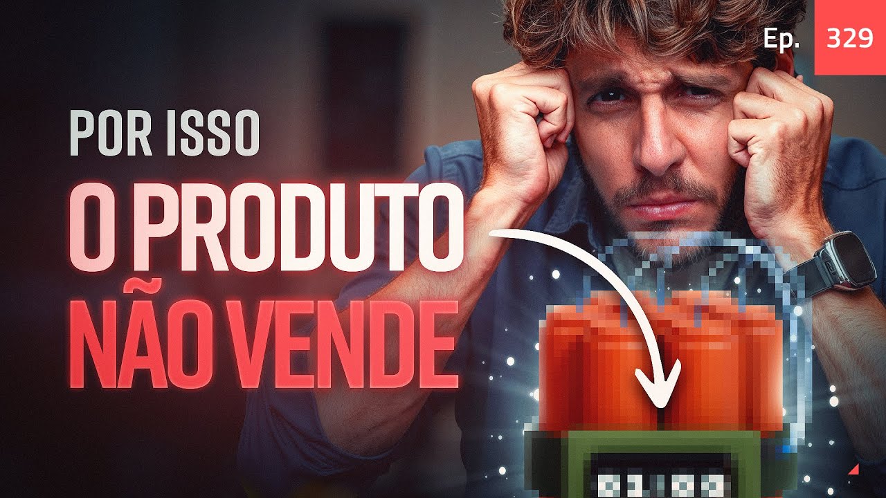 Ep. 329 - Por isso o produto não vende