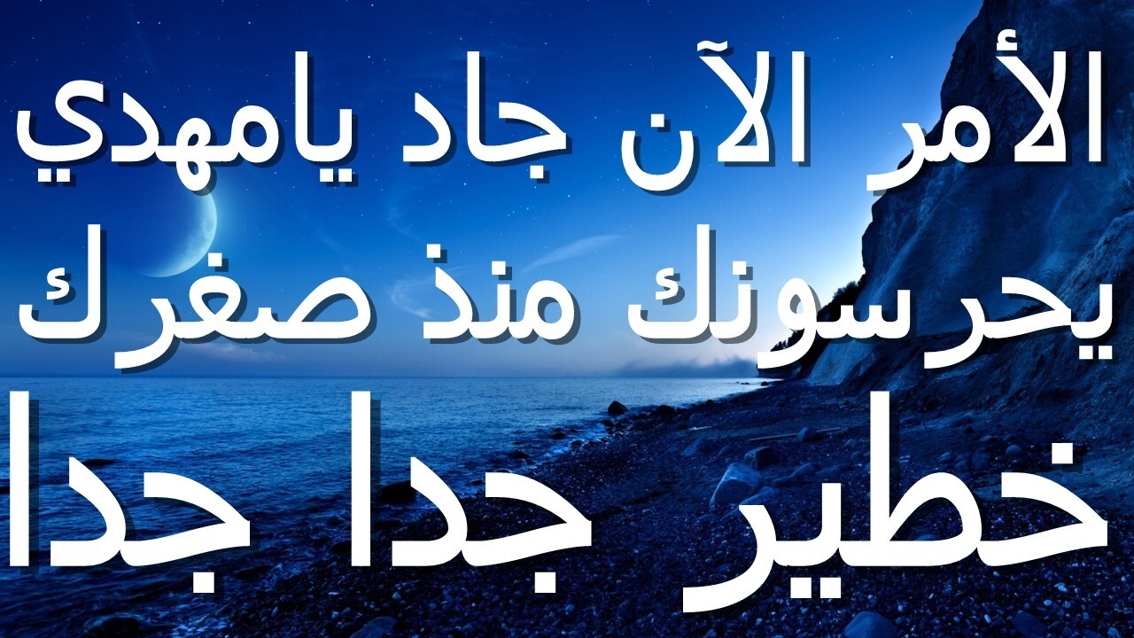 الأمر الآن جاد يامهدي يحرسونك منذ صغرك...خطير جدا جدا