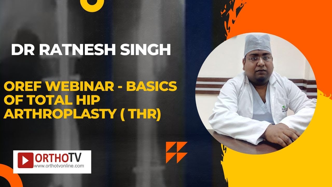 OREF Webinar - Basics of Total Hip Arthroplasty ( THR) - Dr Ratnesh Singh