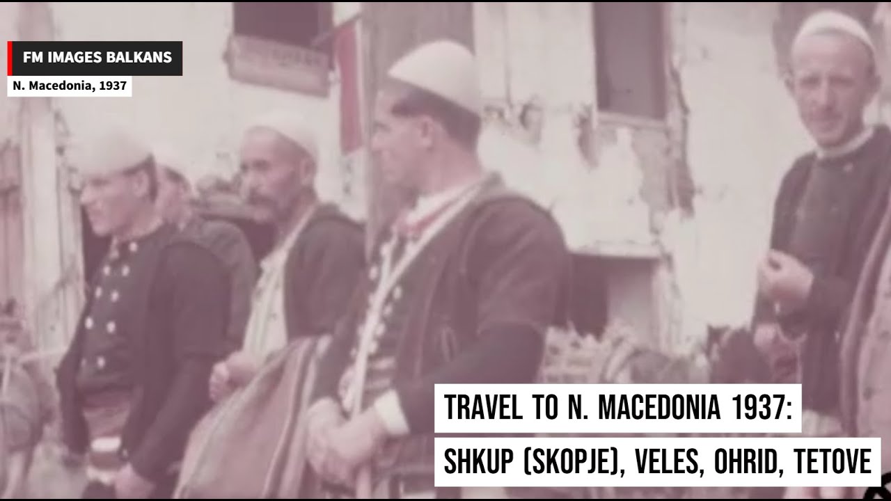Travel to N. Macedonia 1937: Shkup, Veles, Struga, Tetova, Manastir, and Ohrid