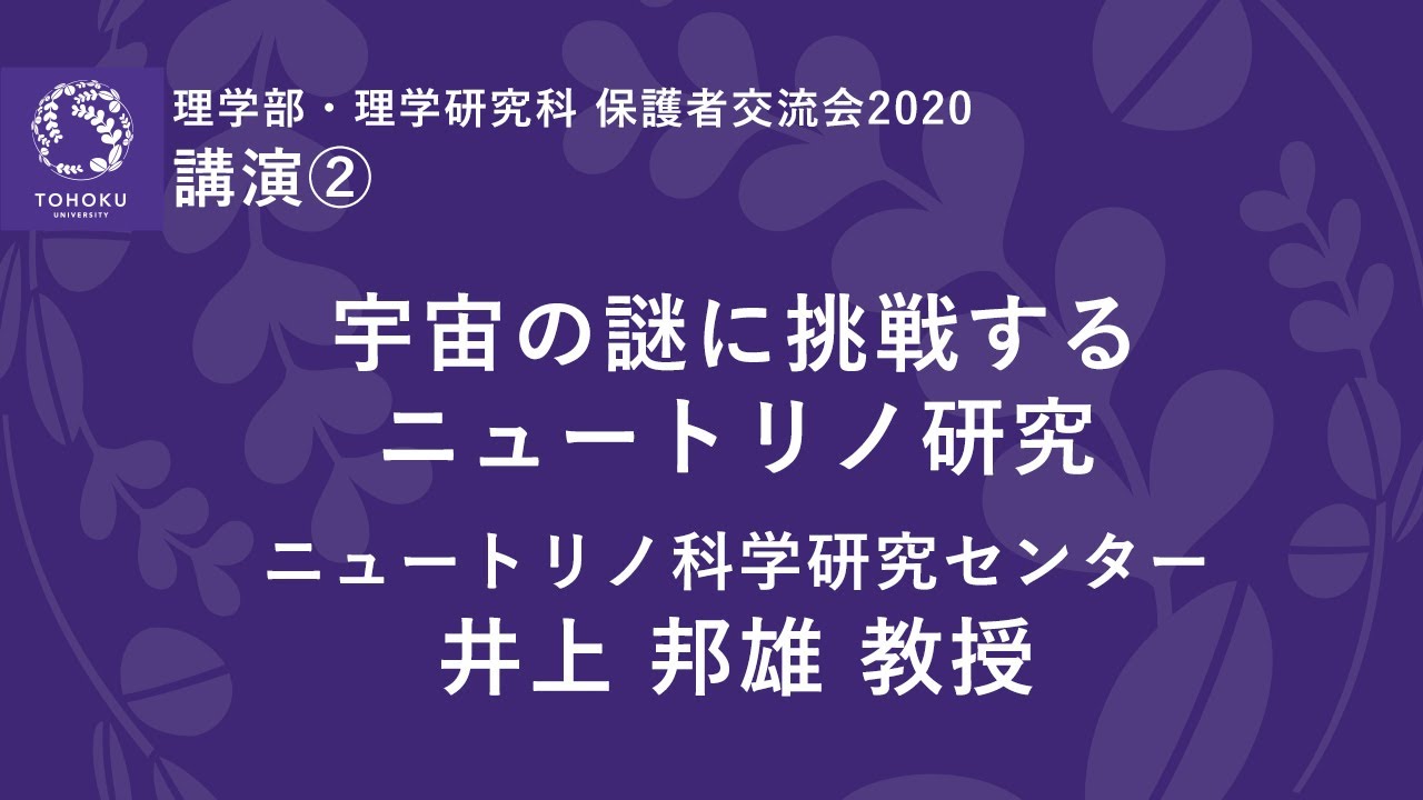 【東北大学理学部・理学研究科保護者交流会2020】講演2 宇宙の謎に挑戦するニュートリノ研究 井上 邦雄　教授（ニュートリノ科学研究センター）