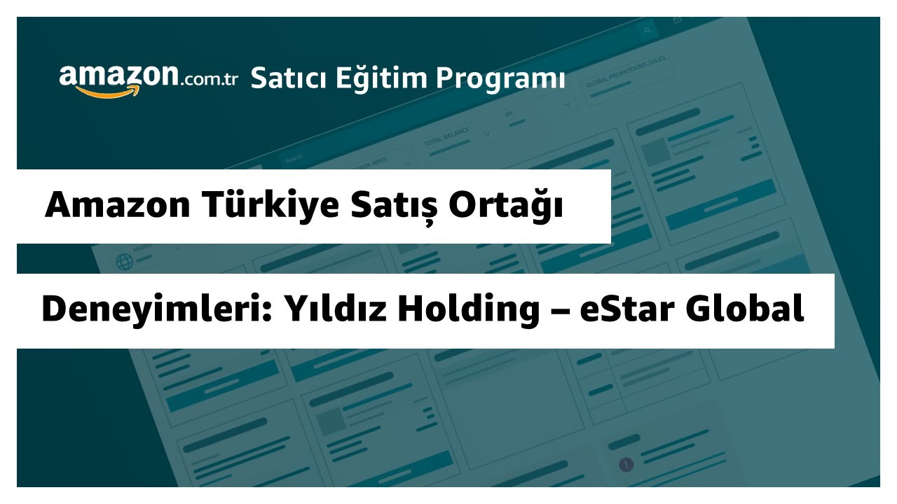 Amazon T&uuml;rkiye Satış Ortağı Deneyimleri: Yıldız Holding - eStar Global