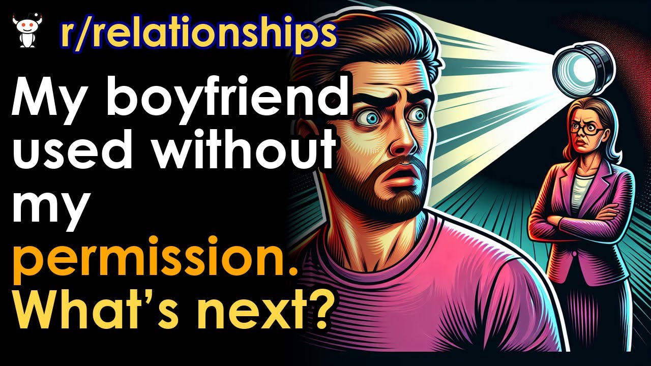 My boyfriend used without my permission. What’s next?