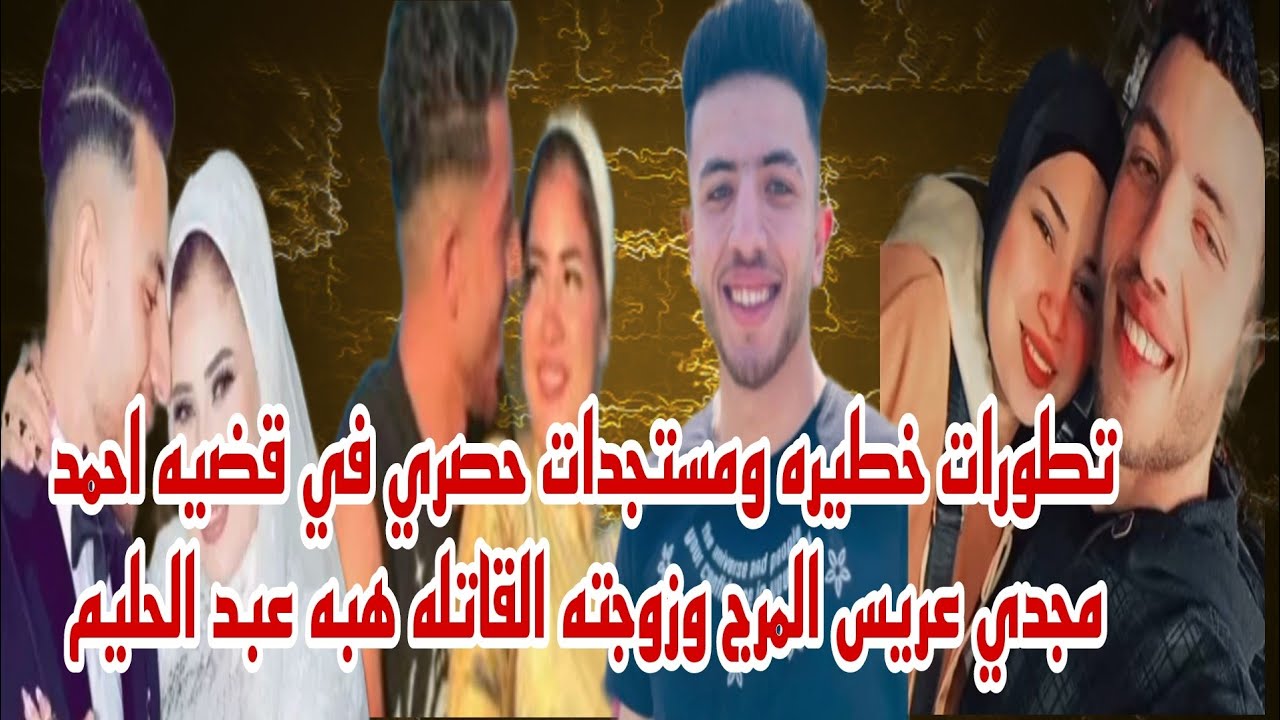 تطورات خطيره في قضيه احمد مجدي عريس المرج والزوجه القاتله هبه عبد الحليم وماذا يحدث الايام القادمه