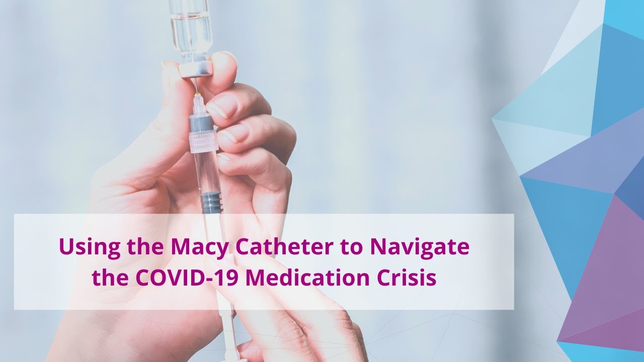 Using the Macy Catheter to Navigate the COVID-19 Medication Crisis | Testimonial