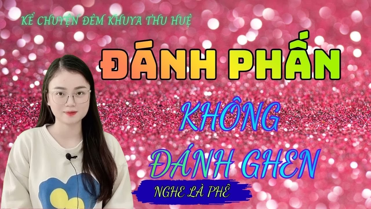 Kể Chuyện Đêm Khuya Thu Huệ :'' ĐÁNH PHẤN KHÔNG ĐÁNH GHEN  ": Qua Lời Kể Thu Huệ