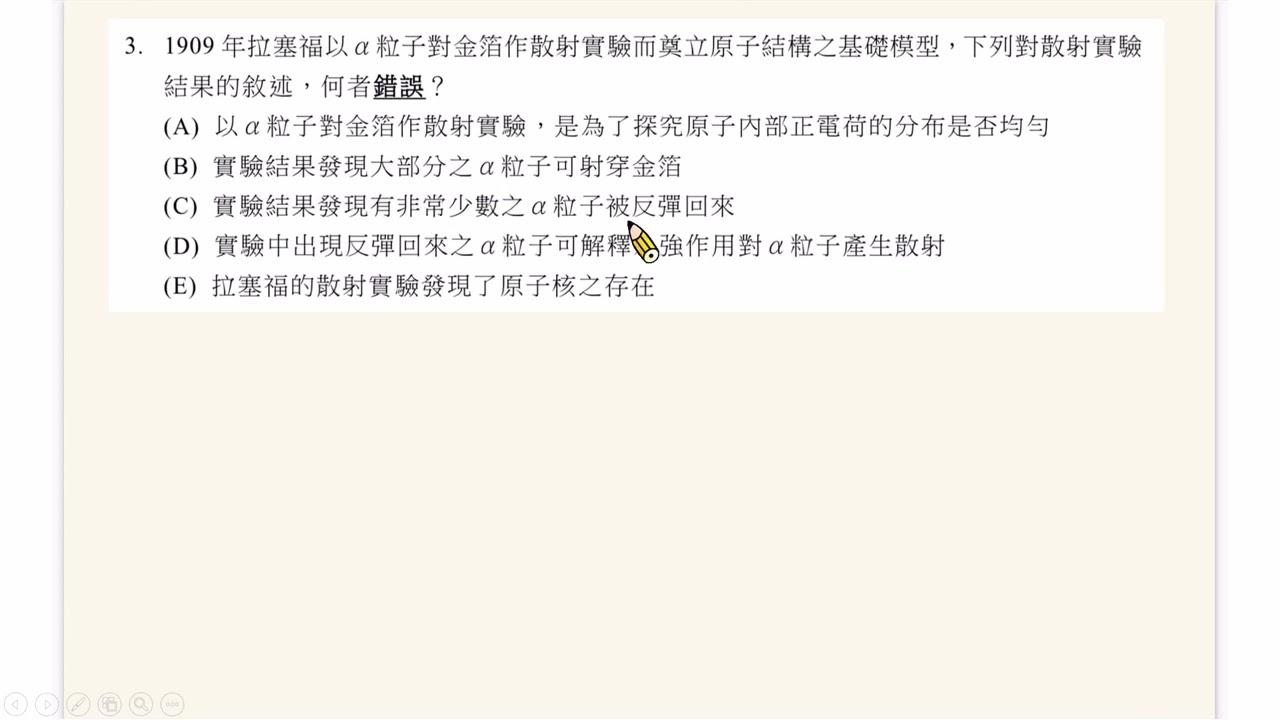114分科物理 第3題 (1909年拉塞福以α粒子對金箔作散射實驗而奠立原子結構之基礎模型，下列對散射實驗結果的敘述，何者錯誤？)
