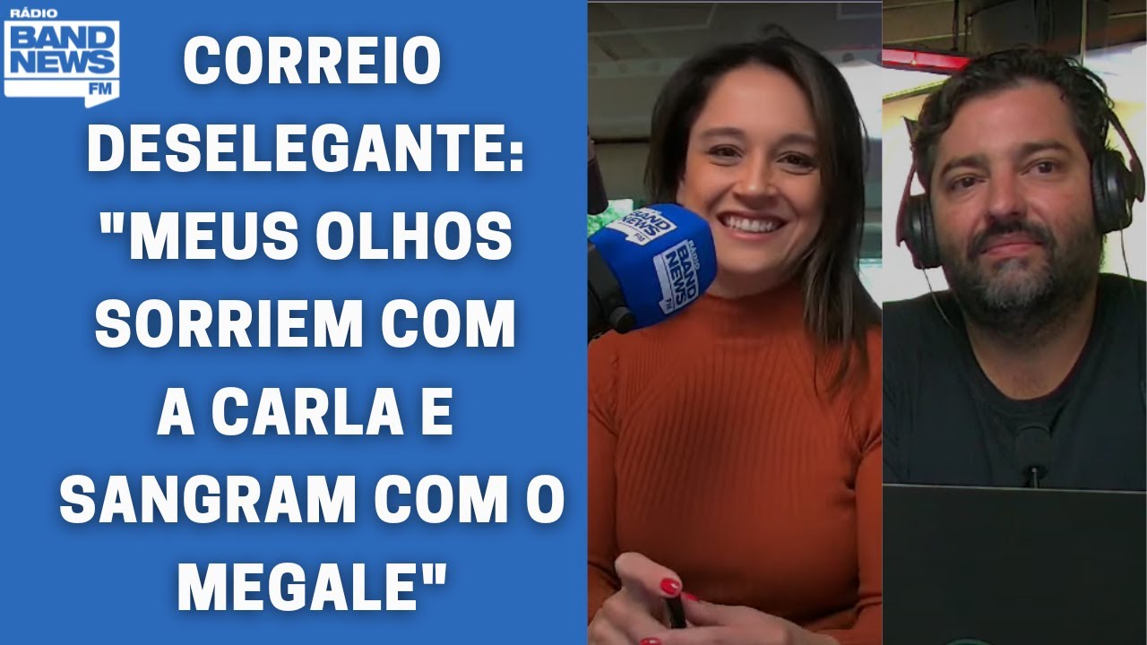 Correio deselegante: “Meus olhos sorriem com a Carla e sangram vendo o Megale”