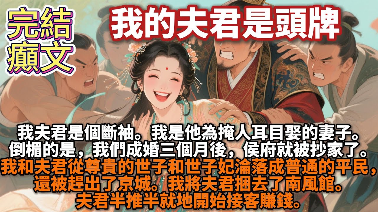 完結癲文：我的夫君是頭牌。我夫君是個斷袖。我是他為掩人耳目娶的妻子。倒楣的是，我們成婚三個月後，侯府就被抄家了。我和夫君從尊貴的世子和世子妃淪落成普通的平民，還被趕出了京城。於是，我將夫君捆去了南風館