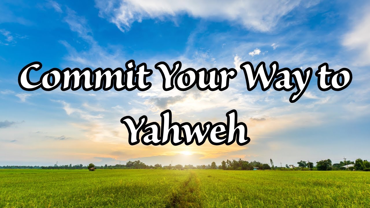 Commit your way to Yahweh!