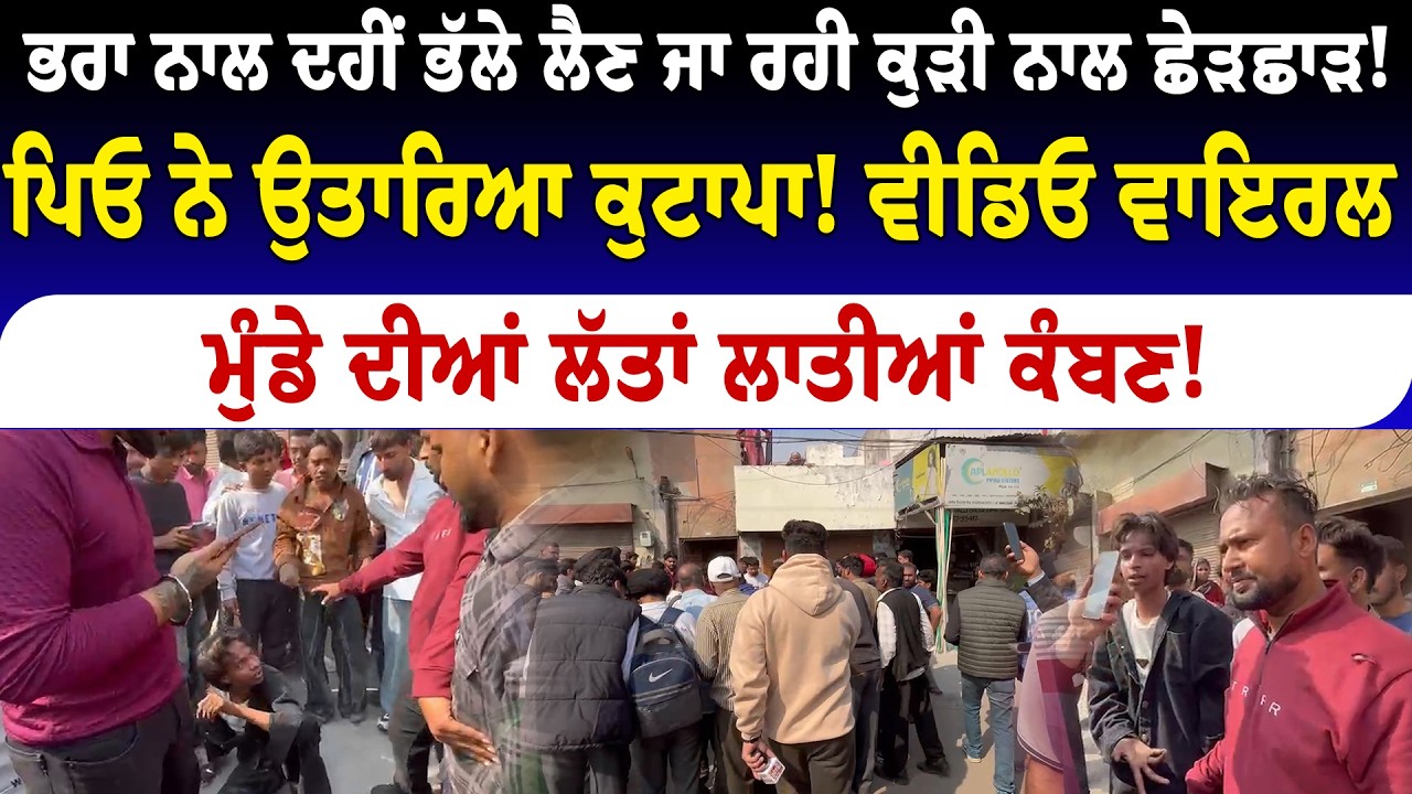 ਦਹੀਂ ਭੱਲੇ ਲੈਣ ਜਾ ਰਹੀ ਕੁੜੀ ਨਾਲ ਛੇੜਛਾੜ! ਪਿਓ ਨੇ ਉਤਾਰਿਆ ਕੁਟਾਪਾ!