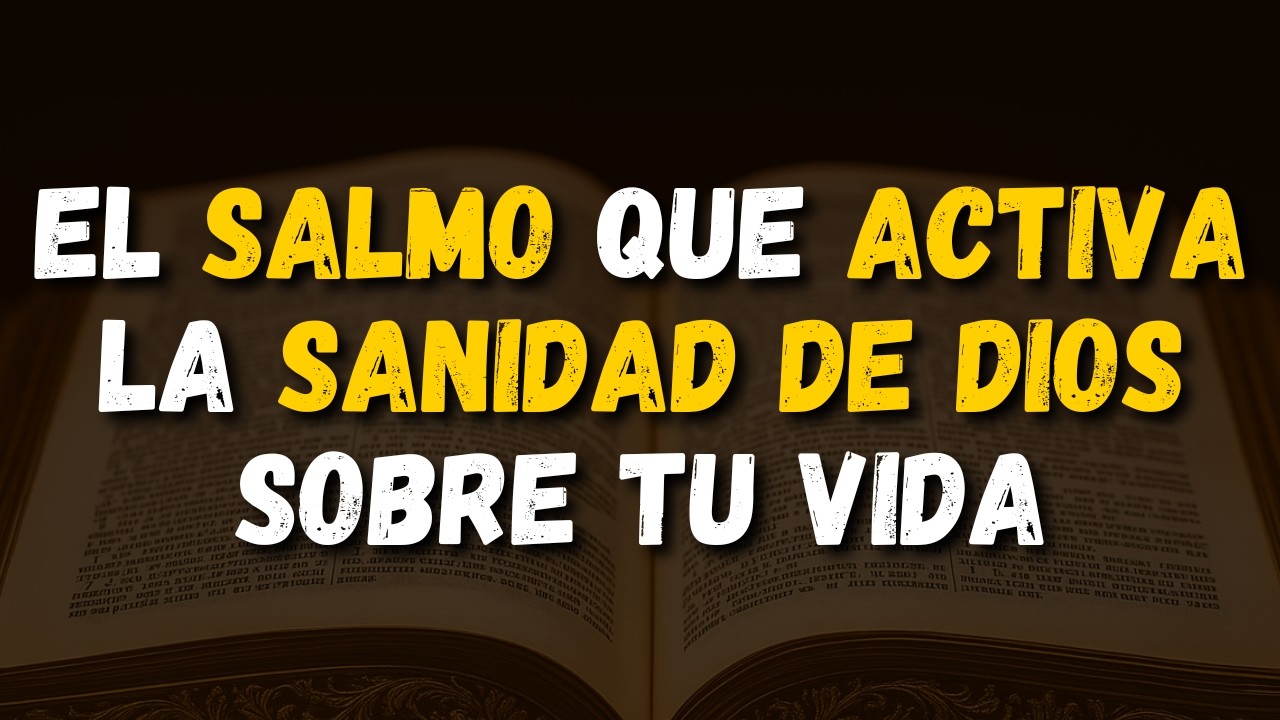El Salmo Que Activa la Sanidad de Dios Sobre Tu Vida