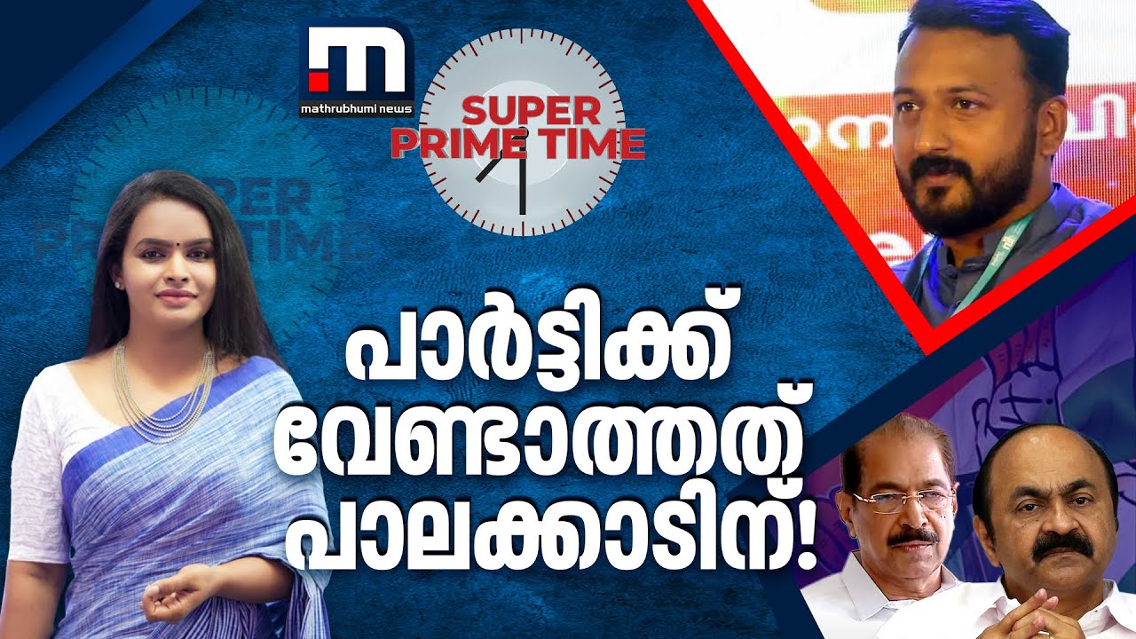 പാർട്ടിക്ക് വേണ്ടാത്തത് പാലക്കാടിന്! സൂപ്പർ പ്രൈം ടൈം ചർച്ച | Rahul Mamkootathil | Super Prime Time
