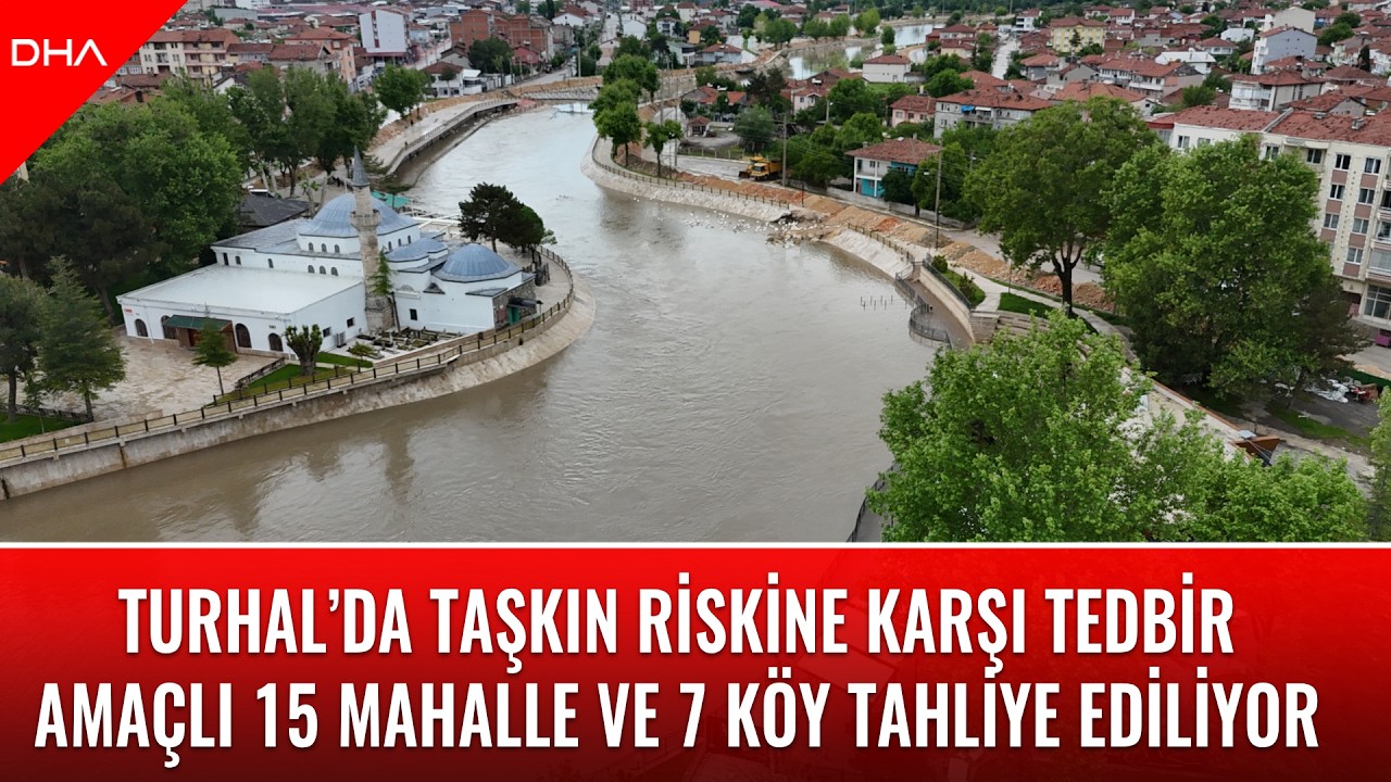 Turhal&rsquo;da taşkın riskine karşı tedbir ama&ccedil;lı 15 mahalle ve 7 k&ouml;y tahliye ediliyor