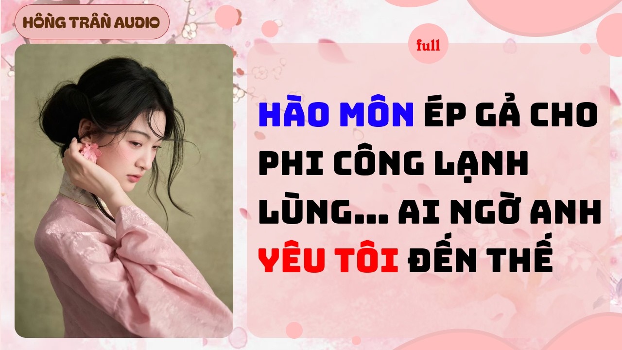 【Truyện Audio】Hào Môn Ép Gả Cho Phi Công Lạnh Lùng… Ai Ngờ Anh Yêu Tôi Đến Thế | HỒNG TRẦN AUDIO