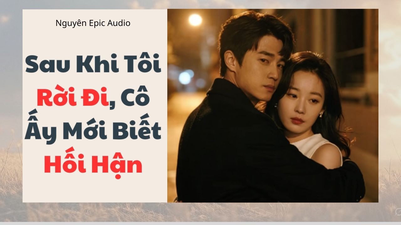 [ Audio ] Sau Khi Tôi Rời Đi, Cô Ấy Mới Biết Hối Hận | Nguyên Epic Audio