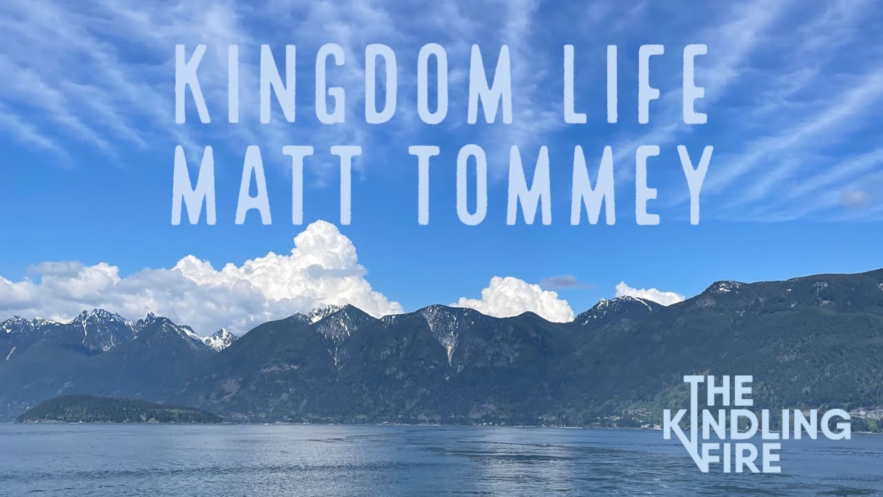 Kingdom Life- Matt Tommey- Kindling Fire Podcast with Troy Mangum